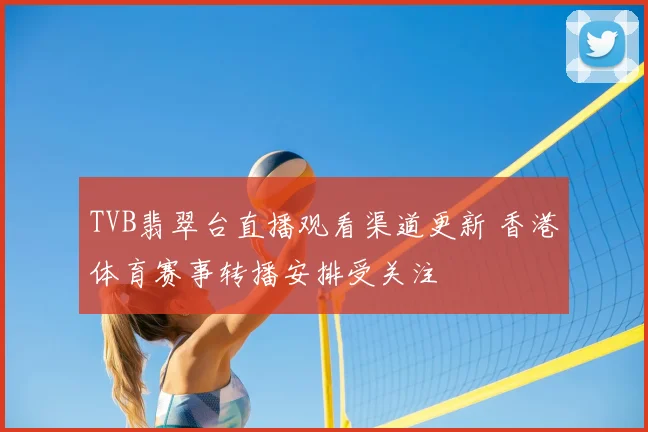 TVB翡翠台直播观看渠道更新 香港体育赛事转播安排受关注