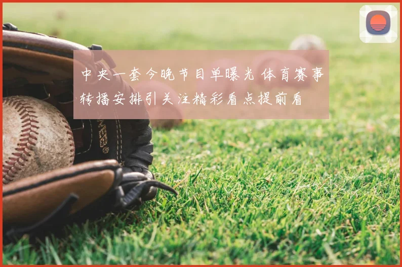 中央一套今晚节目单曝光 体育赛事转播安排引关注精彩看点提前看