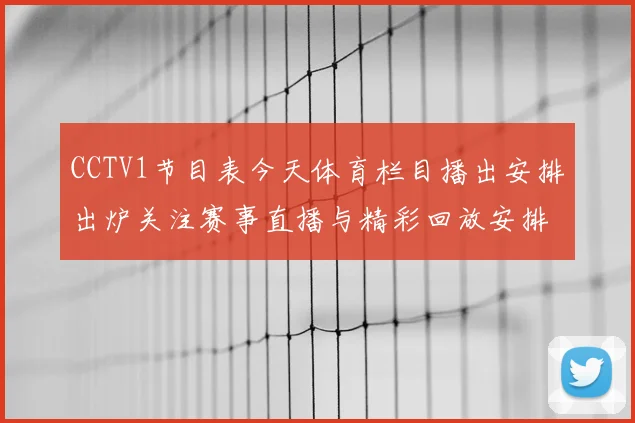 CCTV1节目表今天体育栏目播出安排出炉关注赛事直播与精彩回放安排