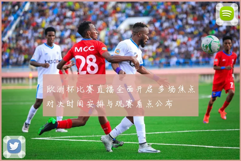欧洲杯比赛直播全面开启 多场焦点对决时间安排与观赛看点公布