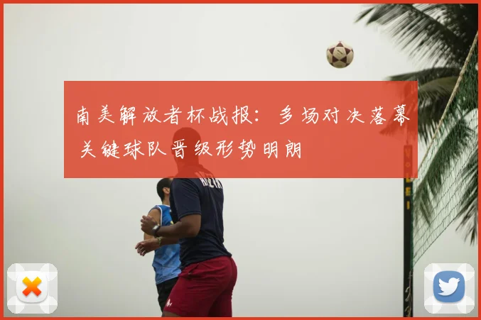 南美解放者杯战报：多场对决落幕 关键球队晋级形势明朗