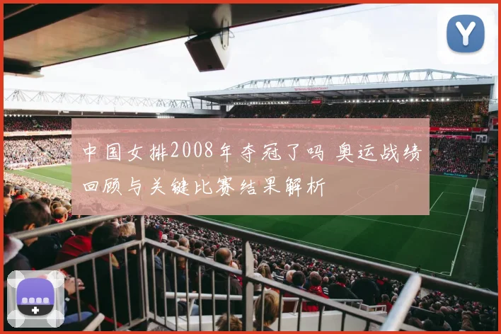 中国女排2008年夺冠了吗 奥运战绩回顾与关键比赛结果解析