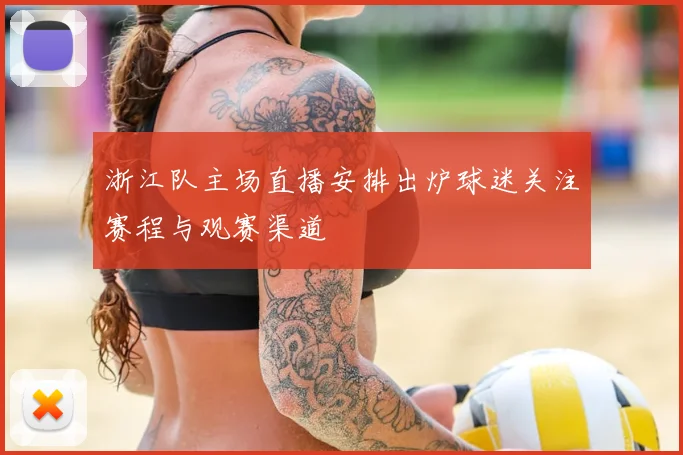 浙江队主场直播安排出炉球迷关注赛程与观赛渠道