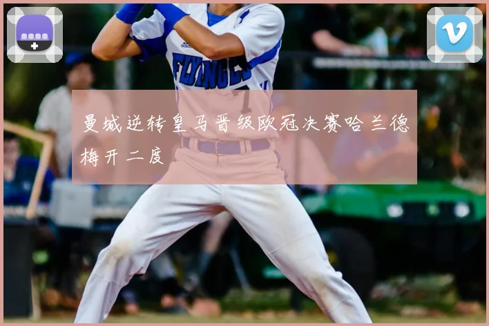 曼城逆转皇马晋级欧冠决赛哈兰德梅开二度