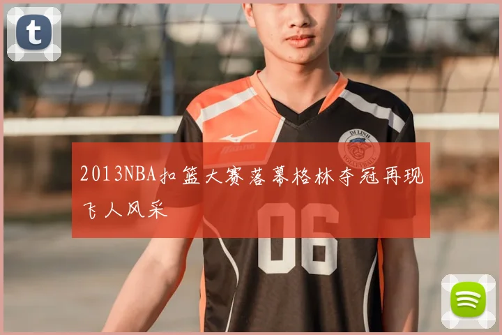 2013NBA扣篮大赛落幕格林夺冠再现飞人风采