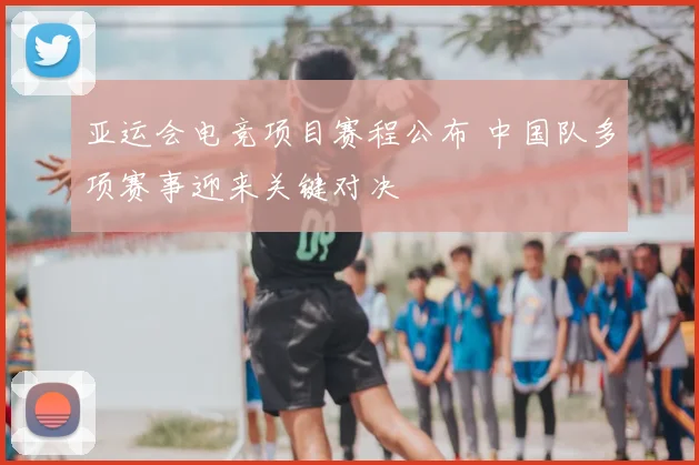 亚运会电竞项目赛程公布 中国队多项赛事迎来关键对决