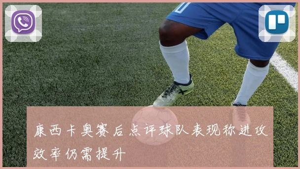 康西卡奥赛后点评球队表现称进攻效率仍需提升