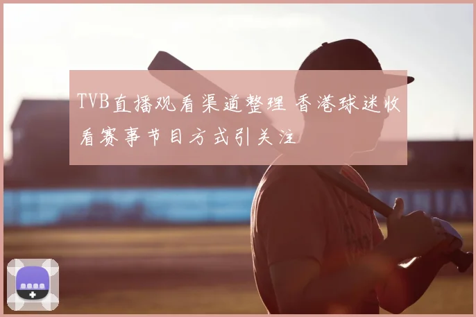 TVB直播观看渠道整理 香港球迷收看赛事节目方式引关注