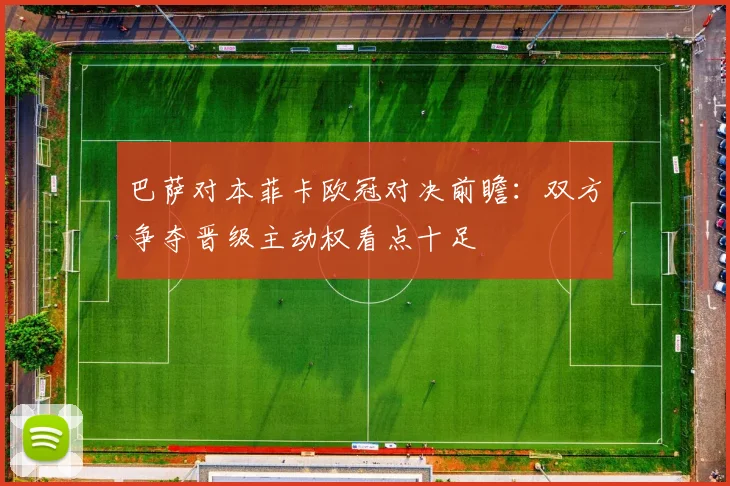 巴萨对本菲卡欧冠对决前瞻：双方争夺晋级主动权看点十足
