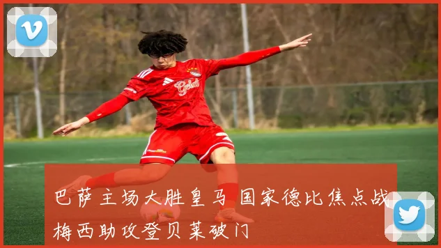 巴萨主场大胜皇马 国家德比焦点战梅西助攻登贝莱破门