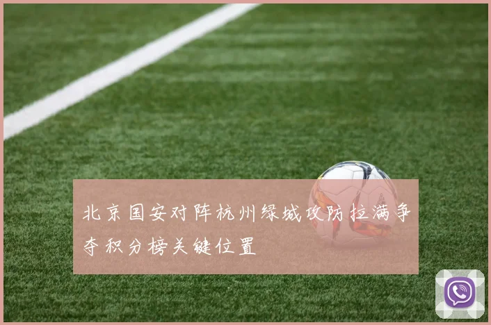 北京国安对阵杭州绿城攻防拉满争夺积分榜关键位置