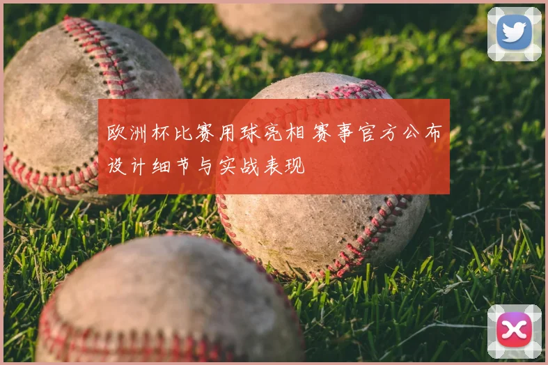欧洲杯比赛用球亮相 赛事官方公布设计细节与实战表现