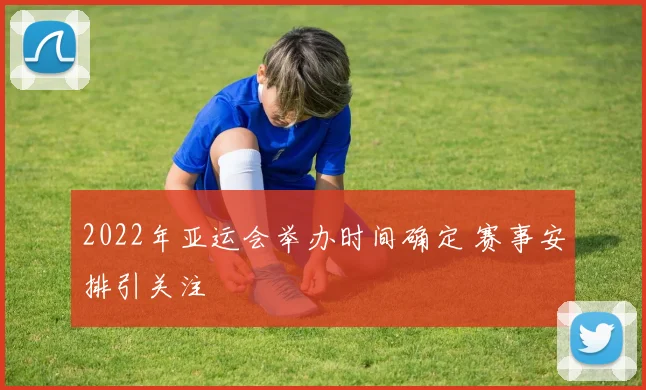 2022年亚运会举办时间确定 赛事安排引关注