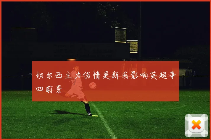 切尔西主力伤情更新或影响英超争四前景