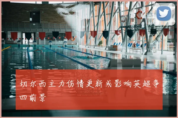 切尔西主力伤情更新或影响英超争四前景