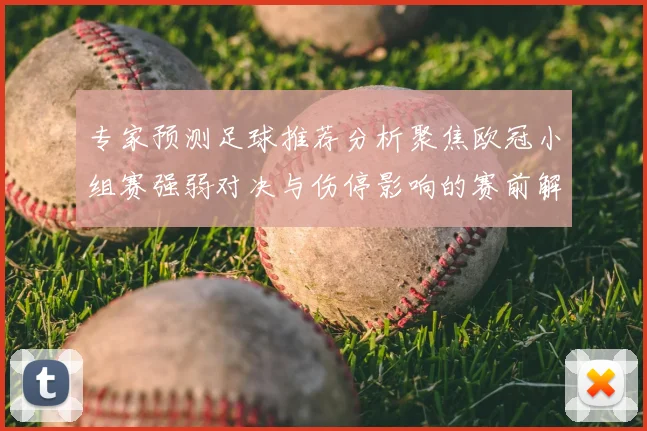 专家预测足球推荐分析聚焦欧冠小组赛强弱对决与伤停影响的赛前解析
