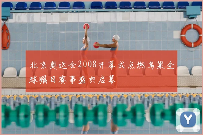 北京奥运会2008开幕式点燃鸟巢全球瞩目赛事盛典启幕