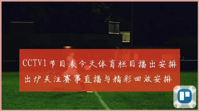 CCTV1节目表今天体育栏目播出安排出炉关注赛事直播与精彩回放安排