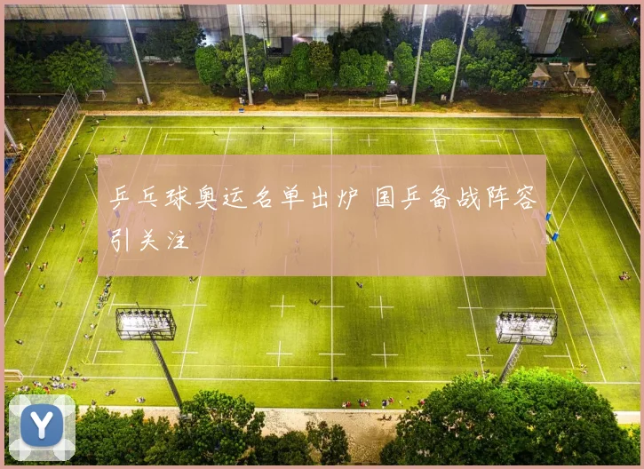 乒乓球奥运名单出炉 国乒备战阵容引关注