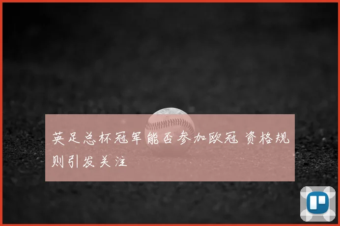 英足总杯冠军能否参加欧冠 资格规则引发关注