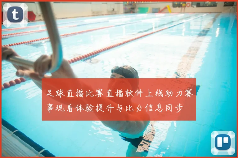 足球直播比赛直播软件上线助力赛事观看体验提升与比分信息同步