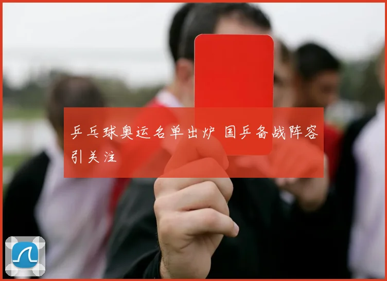乒乓球奥运名单出炉 国乒备战阵容引关注