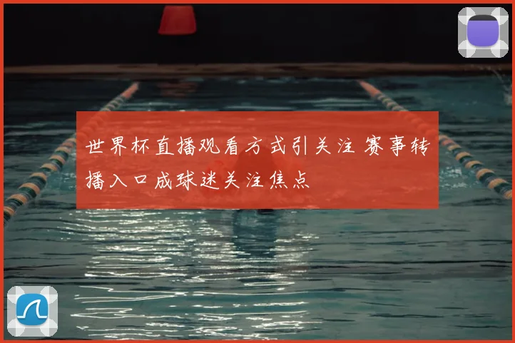 世界杯直播观看方式引关注 赛事转播入口成球迷关注焦点