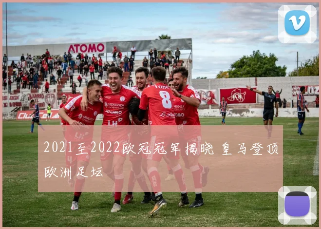 2021至2022欧冠冠军揭晓 皇马登顶欧洲足坛