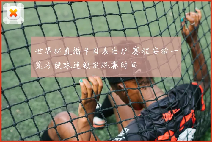 世界杯直播节目表出炉 赛程安排一览方便球迷锁定观赛时间
