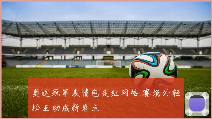 奥运冠军表情包走红网络 赛场外轻松互动成新看点