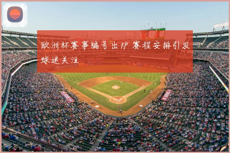 欧洲杯赛事编号出炉 赛程安排引发球迷关注
